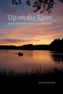 Up on the River: People and Wildlife of the Upper Mississippi - John Madson, Dycie Madson