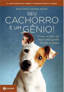 Seu Cachorro é um Gênio: Como os Cães São Mais Inteligentes do Que se Pensa - Brian Hare, Vanessa Woods, Laura Alves, Aurélio Rebello