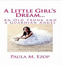 A Little Girl's Dream...: An Old Trunk and a Guardian Angel - Paula M. Ezop, Kat Marlowe