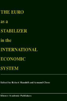 The Euro as a Stabilizer in the International Economic System - Robert A. Mundell, Armand Clesse