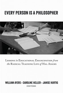 Every Person Is a Philosopher: Lessons in Educational Emancipation from the Radical Teaching Life of Hal Adams (Teaching Contemporary Scholars) - William Ayers, Caroline Heller, Janise Hurtig