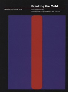 Breaking the Mold: Selections from the Washington Gallery of Modern Art, 1961-1968 - Oklahoma City Museum of Art, Gerald Nordland, Hardy S. George