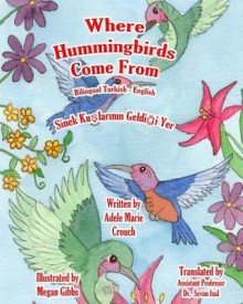 Where Hummingbirds Come from Bilingual Turkish English - Adele Marie Crouch, Megan Gibbs, Dr Sevim Inal