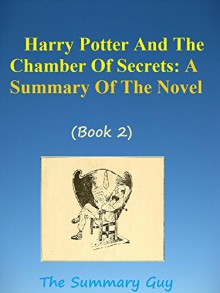 Harry Potter And The Chamber Of Secrets (Book 2): A Summary Of The Novel (The Summary Guy: Harry Potter, Harry Potter Book 1,2,3,4,5,6,7) - The Summary Guy