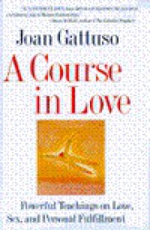 A Course In Love: Powerful Teachings On Love, Sex, And Personal Fulfillment - Joan M. Gattuso