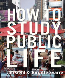 How to Study Public Life - Jan Gehl, Birgitte Svarre