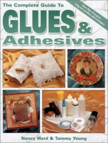 Complete Guide to Glues & Adhesives - Nancy Ward, Tammy Young