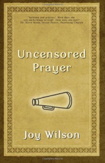 Uncensored Prayer: The Spiritual Practice of Wrestling with God - Joy Wilson