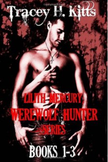 Lilith Mercury, Werewolf Hunter (Boxed Set, Books 1-3) - Tracey H. Kitts