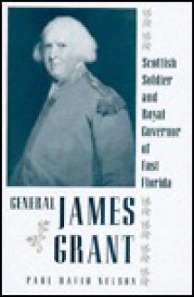 General James Grant: Scottish Soldier and Royal Governor of East Florida - Paul David Nelson