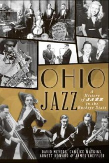 Ohio Jazz: A History of Jazz in the Buckeye State (The History Press) - David Meyers, Candice Watkins, Arnett Howard