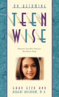 On Becoming Teenwise: Building a Relationship That Lasts a Lifetime - Gary Ezzo, Robert Bucknam