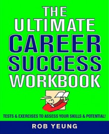 The Ultimate Career Success Workbook: Tests & Exercises to Assess Your Skills & Potential! - Rob Yeung