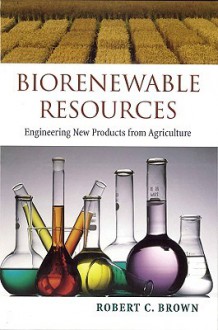 Biorenewable Resources: Engineering New Products from Agriculture - Robert K. Brown