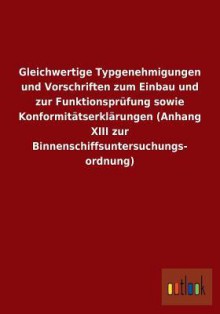 Gleichwertige Typgenehmigungen Und Vorschriften Zum Einbau Und Zur Funktionsprufung Sowie Konformitatserklarungen (Anhang XIII Zur Binnenschiffsunters - Outlook Verlag