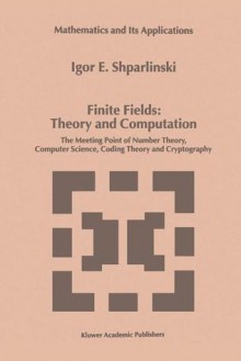 Finite Fields: Theory and Computation: The Meeting Point of Number Theory, Computer Science, Coding Theory and Cryptography - Igor Shparlinski