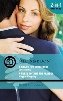 A Knight for Nurse Hart / A Nurse to Tame the Playboy (Mills & Boon Medical): A Knight for Nurse Hart / A Nurse to Tame the Playboy - Laura Iding, Maggie Kingsley