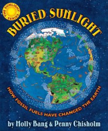 Buried Sunlight: How Fossil Fuels Have Changed the Earth - Molly Bang, Penny Chisholm