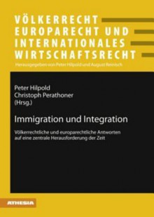 Immigration Und Integration: Voelkerrechtliche Und Europarechtliche Antworten Auf Eine Zentrale Herausforderung Der Zeit - Peter Hilpold, Christoph Perathoner