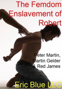 The Femdom Enslavement of Robert - Peter Martin, Martin Gelder, Red James