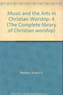 Music and The Arts In Christian Worship (The Complete Library of Christian Worship, Vol 4)(Book 2) - Robert Webber