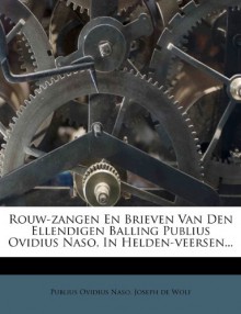 Rouw-zangen En Brieven Van Den Ellendigen Balling Publius Ovidius Naso, In Helden-veersen... (Dutch Edition) - Publius Ovidius Naso, Joseph de Wolf