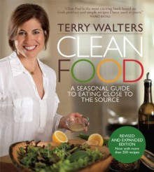 Clean Food, Revised Edition: A Seasonal Guide to Eating Close to the Source - Terry Walters