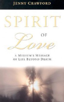 Spirit of Love: A Medium's Message of Life Beyond Death - Jenny Crawford