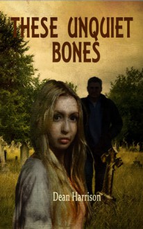 These Unquiet Bones - Dean Harrison