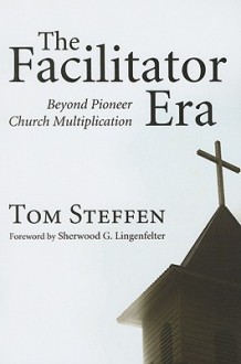 The Facilitator Era: Beyond Pioneer Church Multiplication - Tom Steffen, Sherwood G. Lingenfelter