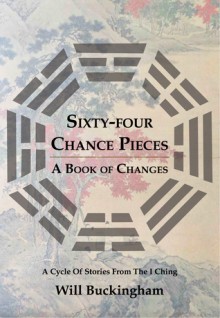 Sixty-Four Chance Pieces: A Book of Changes - Will Buckingham