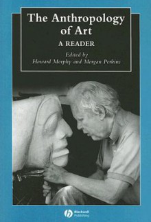 Anthropology of Art (Blackwell Anthologies in Social and Cultural Anthropology) - Morgan Perkins