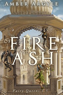 Of Fire and Ash: Fairy Queens 1.5 - Amber Argyle