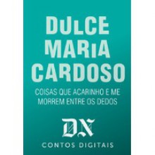 Coisas Que Acarinho E Me Morrem Entre Os Dedos (DN Contos Digitais #11) - Dulce Maria Cardoso