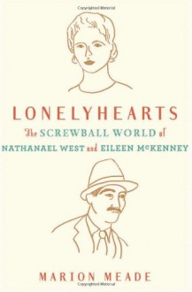 Lonelyhearts: The Screwball World of Nathanael West and Eileen McKenney - Marion Meade