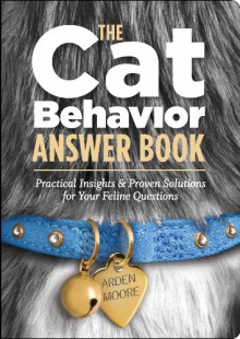 The Cat Behavior Answer Book: Practical Insights & Proven Solutions for Your Feline Questions - Arden Moore