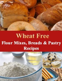 Wheat Free Flour Mixes, Breads and Pastry Recipes (How To Be Wheat Free) - Michelle Hartman