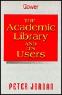 The Academic Library And Its Users - Peter Jordan