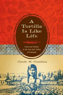 A Tortilla Is Like Life: Food and Culture in the San Luis Valley of Colorado (Louann Atkins Temple Women & Culture Series) - Carole M. Counihan