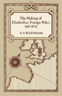 The Making of Elizabethan Foreign Policy, 1558-1603 - Richard Bruce Wernham