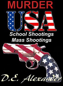 MURDER USA School Shootings and Mass Shootings Phenomena - D.E. Alexander