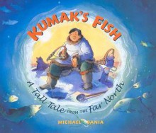 Kumak's Fish: A Tall Tale from the Far North - Michael Bania