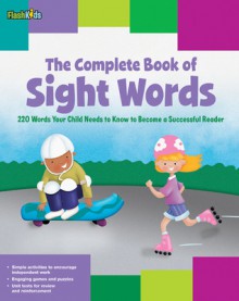 The Complete Book of Sight Words: 220 Words Your Child Needs to Know to Become a Successful Reader - Shannon Keeley, Remy Simard, Christy Schneider, Mark Stephens, Janee Trasler