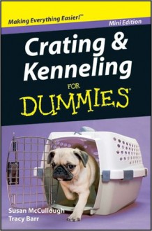 Crating and Kenneling For Dummies, Mini Edition - Susan McCullough, Tracy Barr