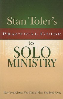 Stan Toler's Practical Guide to Solo Ministry: How Your Church Can Thrive When You Lead Alone - Stan Toler