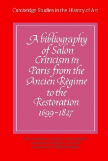 A Bibliography of Salon Criticism in Paris from the Ancien Regime to the Restoration, 1699 1827: Volume 1 - Neil McWilliam