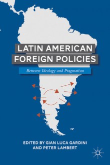 Latin American Foreign Policies: Between Ideology and Pragmatism - Gian Luca Gardini, Peter Lambert