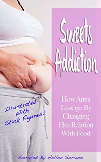 Sweets Addiction: How Anna Lost 150 By Changing Her Relation With Food (Illustrated With Stick Figures!) - Anna Harris, Hellen Soriano, Oliver Nasteski