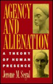 Agency and Alienation: A Theory of Human Presence - Jerome M. Segal