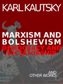 Marxism and Bolshevism: Democracy and Dictatorship and Other Works by Karl Kautsky - Karl Kautsky